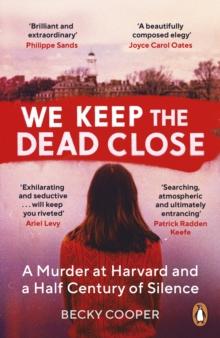 We Keep the Dead Close : A Murder at Harvard and a Half Century of Silence