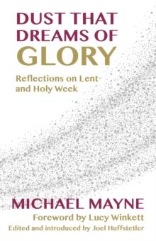 Dust That Dreams of Glory : Reflections on Lent and Holy Week