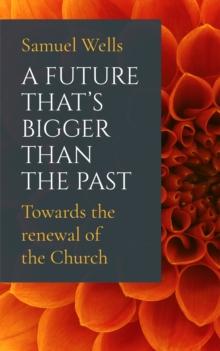 A Future That's Bigger Than The Past : Towards The Renewal Of The Church