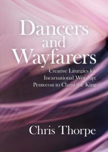 Dancers and Wayfarers : Creative Liturgies for Incarnational Worship