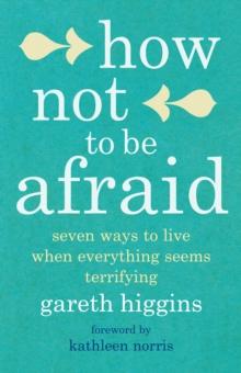 How Not To Be Afraid : Seven Ways to Live When Everything Seems Terrifying