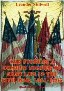 The Story Of A Common Soldier Of Army Life In The Civil War, 1861-1865 [Illustrated Edition]