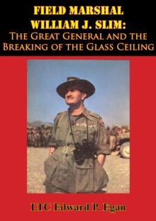 Field Marshal William J. Slim: The Great General and the Breaking of the Glass Ceiling