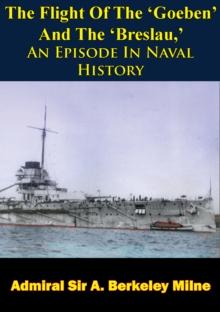 The Flight Of The 'Goeben' And The 'Breslau,' An Episode In Naval History