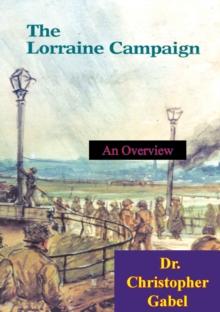 The Lorraine Campaign: An Overview, September-December 1944 [Illustrated Edition]