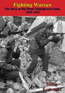 Fighting Warsaw: The Story of the Polish Underground State, 1939-1945