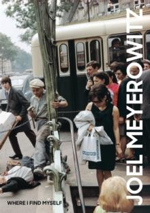 Joel Meyerowitz: Where I Find Myself : A Lifetime Retrospective