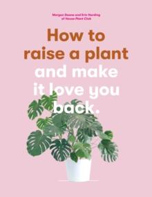 How to Raise a Plant : and Make It Love You Back