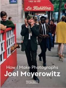 Joel Meyerowitz : How I Make Photographs