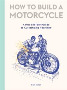 How to Build a Motorcycle : A Nut-and-Bolt Guide to Customizing Your Bike