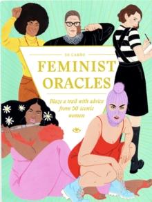 Feminist Oracles : Blaze a trail with advice from 50 iconic women