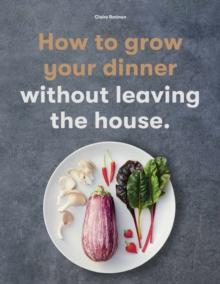 How to Grow Your Dinner : Without Leaving the House