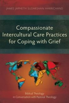 Compassionate Intercultural Care Practices for Coping with Grief : Biblical Theology in Conversation with Pastoral Theology