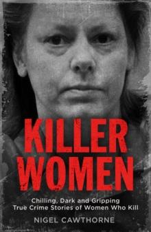 Killer Women : Chilling, Dark and Gripping True Crime Stories of Women Who Kill