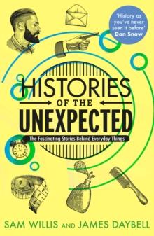 Histories of the Unexpected : The Fascinating Stories Behind Everyday Things