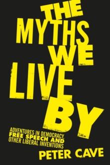 The Myths We Live By : Adventures in Democracy, Free Speech and Other Liberal Inventions