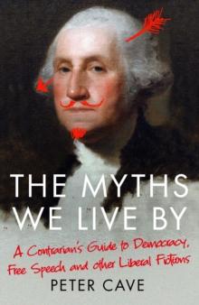 The Myths We Live By : A Contrarian's Guide to Democracy, Free Speech and Other Liberal Fictions