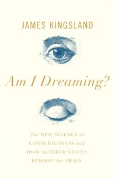 Am I Dreaming? : The New Science of Consciousness, and How Altered States Reboot the Brain