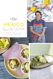 From the Source - Mexico : Authentic Recipes From the People That Know Them the Best