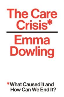 The Care Crisis : What Caused It and How Can We End It?