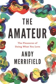 The Amateur : The Pleasures of Doing What You Love