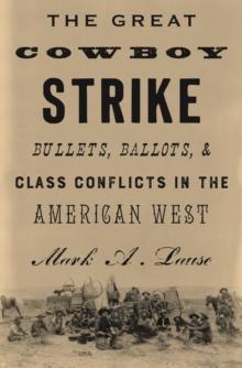 The Great Cowboy Strike : Bullets, Ballots & Class Conflicts in the American West