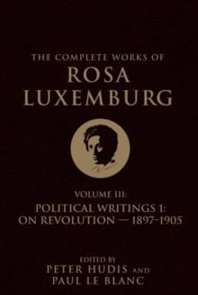 The Complete Works of Rosa Luxemburg Volume III : Political Writings 1, On Revolution 1897-1905