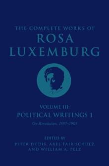 The Complete Works of Rosa Luxemburg Volume III : Political Writings 1, On Revolution 1897-1905