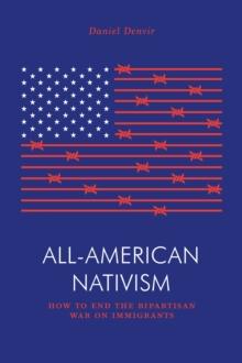 All-American Nativism : How the Bipartisan War on Immigrants Explains Politics as We Know It