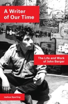 A Writer of Our Time : The Life and Work of John Berger