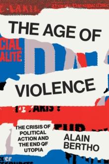 The Age of Violence : The Crisis of Political Action and the End of Utopia