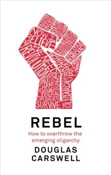 Rebel : How to Overthrow the Emerging Oligarchy