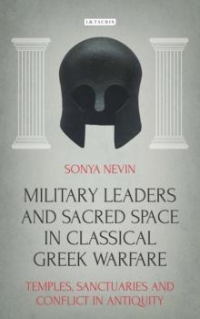 Military Leaders and Sacred Space in Classical Greek Warfare : Temples, Sanctuaries and Conflict in Antiquity