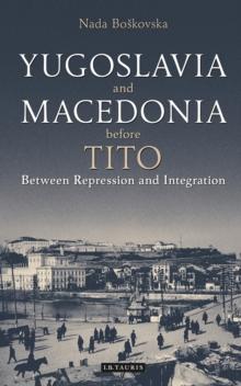 Yugoslavia and Macedonia Before Tito : Between Repression and Integration