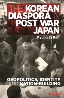 The Korean Diaspora in Post War Japan : Geopolitics, Identity and Nation-Building