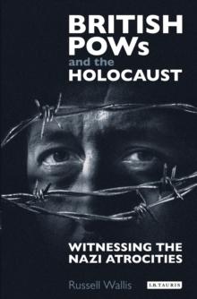 British PoWs and the Holocaust : Witnessing the Nazi Atrocities