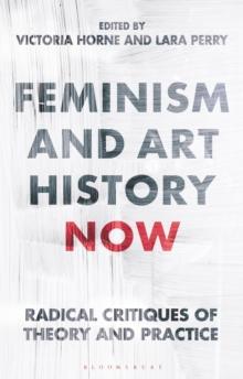 Feminism and Art History Now : Radical Critiques of Theory and Practice