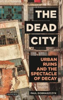 The Dead City : Urban Ruins and the Spectacle of Decay