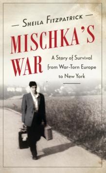 Mischka's War : A Story of Survival from War-Torn Europe to New York