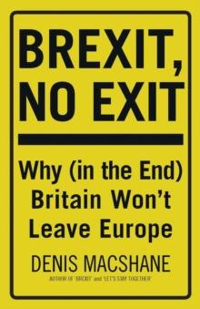 Brexit, No Exit : Why (in the End) Britain Won't Leave Europe