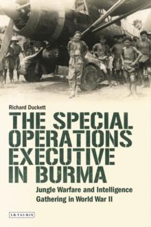 The Special Operations Executive (SOE) in Burma : Jungle Warfare and Intelligence Gathering in WW2