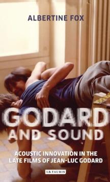 Godard and Sound : Acoustic Innovation in the Late Films of Jean-Luc Godard