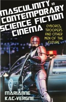 Masculinity in Contemporary Science Fiction Cinema : Cyborgs, Troopers and Other Men of the Future