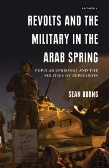 Revolts and the Military in the Arab Spring : Popular Uprisings and the Politics of Repression