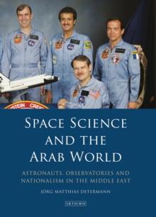 Space Science and the Arab World : Astronauts, Observatories and Nationalism in the Middle East