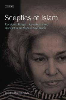 Sceptics of Islam : Revisionist Religion, Agnosticism and Disbelief in the Modern Arab World