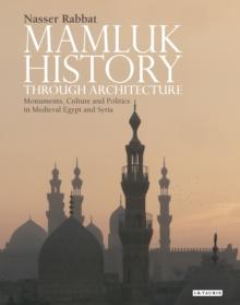 Mamluk History through Architecture : Monuments, Culture and Politics in Medieval Egypt and Syria