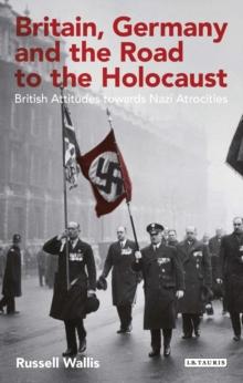 Britain, Germany and the Road to the Holocaust : British Attitudes Towards Nazi Atrocities