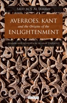 Averroes, Kant and the Origins of the Enlightenment : Reason and Revelation in Arab Thought