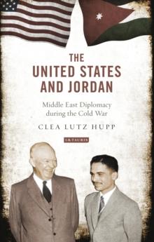 The United States and Jordan : Middle East Diplomacy During the Cold War